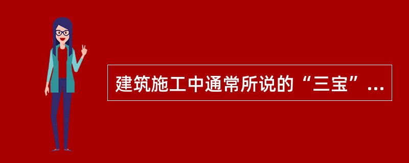 建筑施工中通常所说的“三宝”是指哪些（ ）。