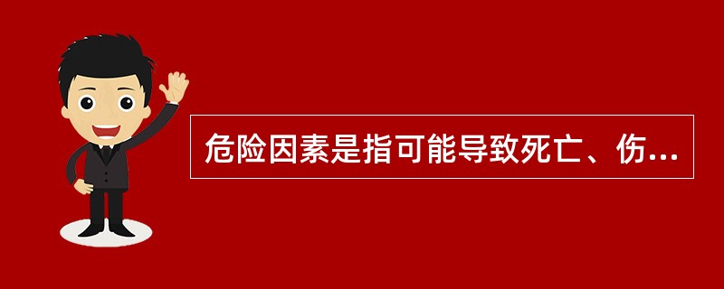 危险因素是指可能导致死亡、伤害、职业疾病、财产损失、作业环境破坏或其他损失的根源或状态（ ）。