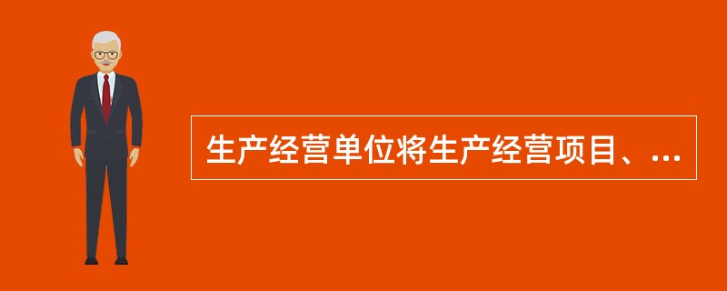 生产经营单位将生产经营项目、场所、设备发包或者出租给不具备安全生产条件或者相应资质的单位或者个人。（）