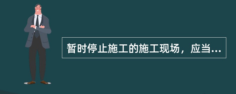 暂时停止施工的施工现场，应当做好现场防护的单位是（ ）单位。