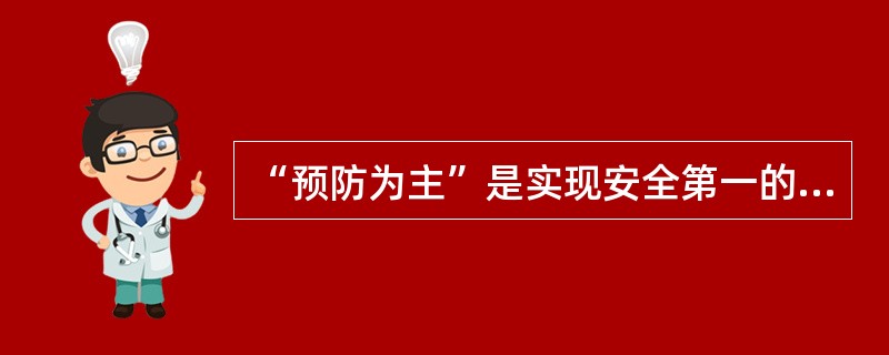 “预防为主”是实现安全第一的根本途径，要把生产安全事故的预防放在安全生产工作的首位。（）