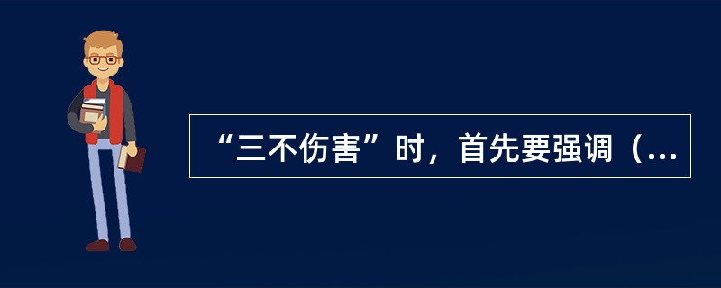 “三不伤害”时，首先要强调（ ）。