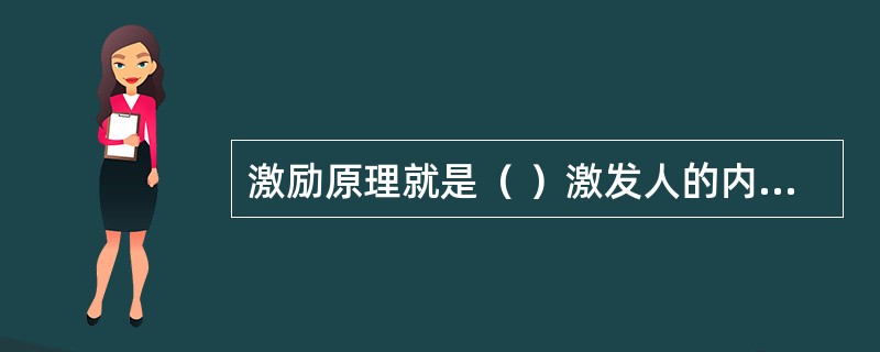 激励原理就是（ ）激发人的内在潜力，充分发挥人的积极性和创造性。