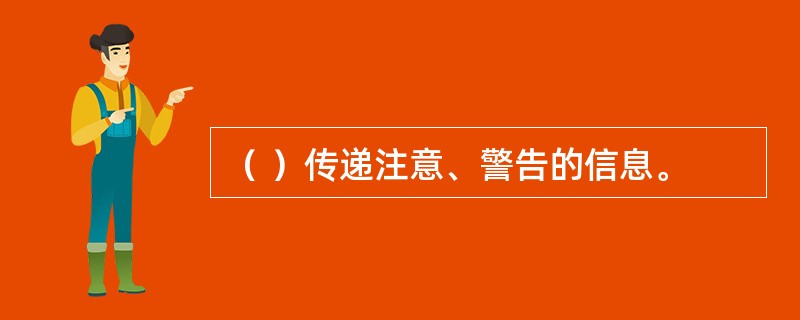 （ ）传递注意、警告的信息。