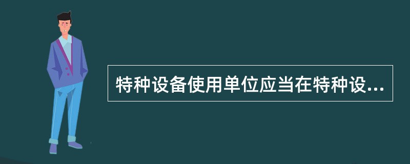 特种设备使用单位应当在特种设备投入使用前或者投入使用后三十日内，向负责特种设备安全监督管理的部门办理使用登记，取得使用登记证书。（ ）应当置于该特种设备的显著位置。