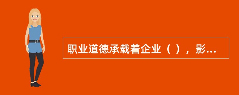 职业道德承载着企业（ ），影响深远。
