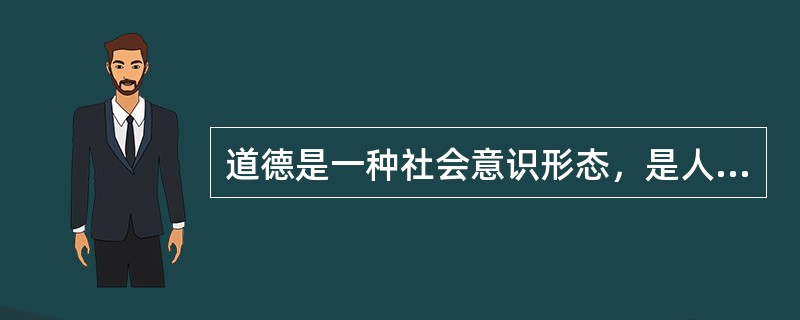 道德是一种社会意识形态，是人们共同生活及行为的准则与规范。是社会主流价值观下的强制性约束准则与规范。（）