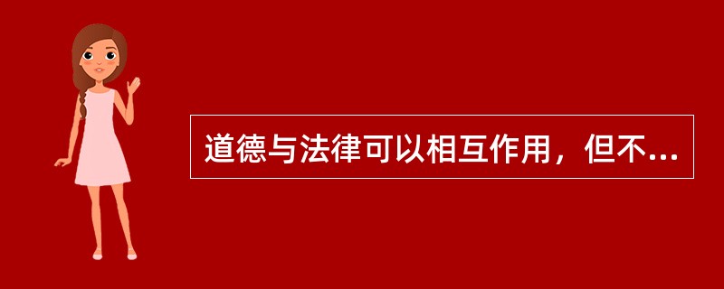 道德与法律可以相互作用，但不可以相互转换。（）