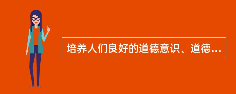 培养人们良好的道德意识、道德品质和道德行为，树立正确的义务、荣誉、正义和幸福等观念，使受教育者成为道德纯洁、理想高尚的人。这是道德是（ ）功能。