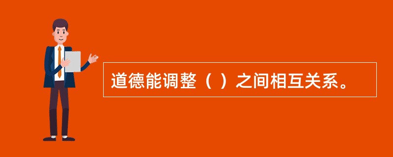 道德能调整（ ）之间相互关系。