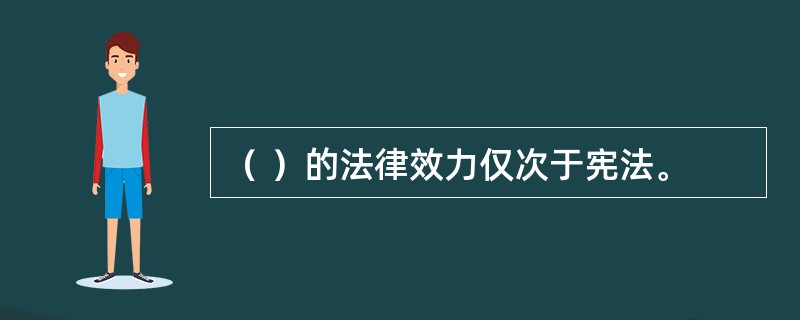 （ ）的法律效力仅次于宪法。