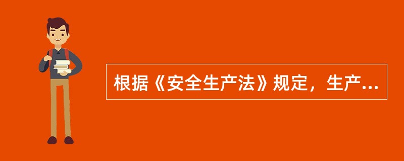 根据《安全生产法》规定，生产经营单位的（ ）应当明确各岗位的责任人员、责任范围和考核标准等内容。