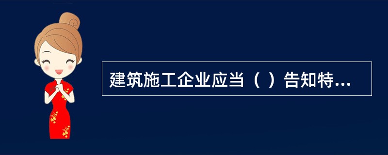 建筑施工企业应当（ ）告知特种作业人员违章损伤危害。