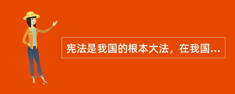 宪法是我国的根本大法，在我国法律体系中具有最高的法律地位和法律效力，是我国最高的法律渊源。（ ）