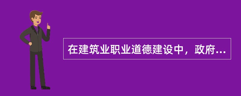 在建筑业职业道德建设中，政府部门是主体，职业道德建设是政府文化建设中的一项重要工作。（）