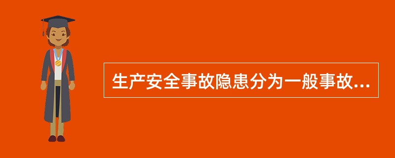 生产安全事故隐患分为一般事故隐患、较大事故隐患和重大事故隐患。（）