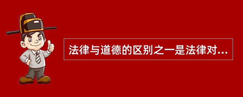 法律与道德的区别之一是法律对人们行为所干涉的范围要广泛和深入的多。（）