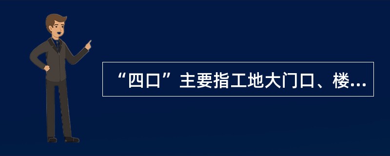 “四口”主要指工地大门口、楼梯口、电梯井口、预留洞口。（）