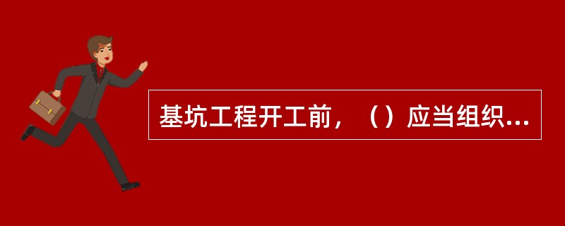 基坑工程开工前，（）应当组织设计、施工、监理、监测单位进行技术交底。