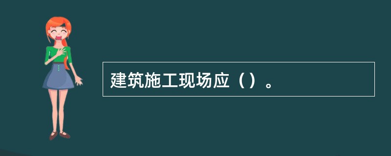 建筑施工现场应（）。