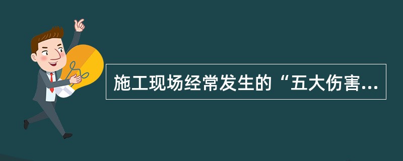 施工现场经常发生的“五大伤害”为：跌伤、钉子扎伤、高处坠落、触电、机械伤害。（）