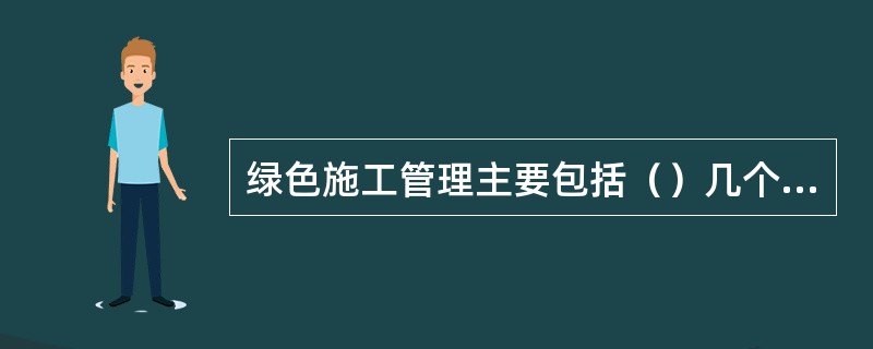 绿色施工管理主要包括（）几个方面。