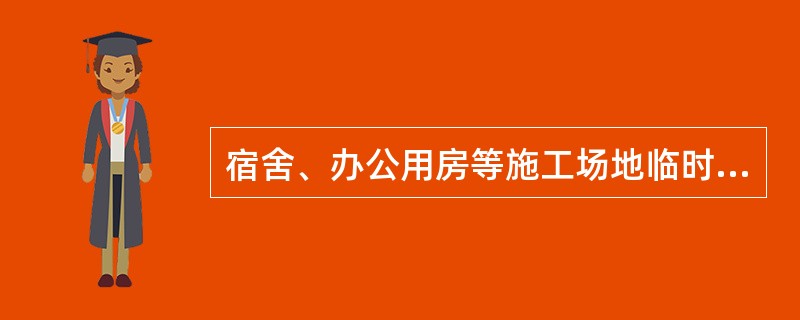 宿舍、办公用房等施工场地临时用房，房间内任一点至最近疏散门的距离不应大于（ ）m，房门的净宽度不应小于0.8m，房间建筑面积超过50㎡时，房门的净宽度不应小于2m。