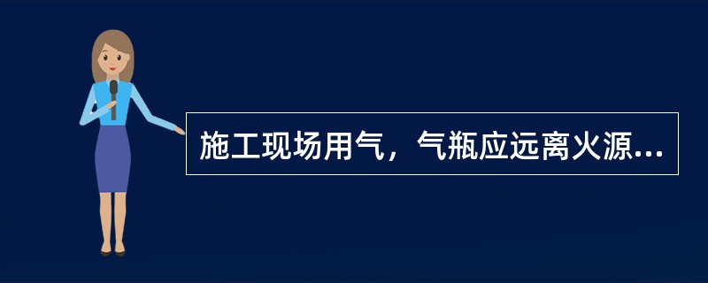 施工现场用气，气瓶应远离火源，距火源距离不应小于（ ），并应采取避免高温和防止暴晒的措施。