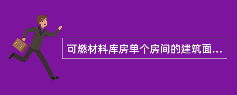 可燃材料库房单个房间的建筑面积不应超过（ ）。