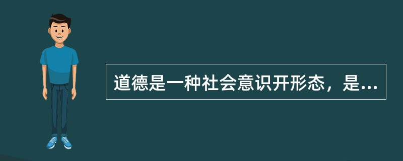 道德是一种社会意识开形态，是社会主流价值观下的（）准则与规范。