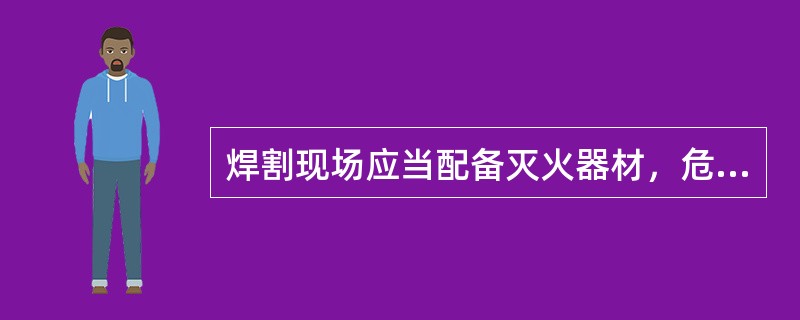 焊割现场应当配备灭火器材，危险性较大的应当有专人现场监护。监护人员应清理焊割部位附近的易燃、可燃物品，（ ）。