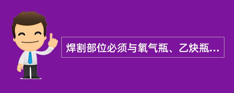 焊割部位必须与氧气瓶、乙炔瓶、乙炔发生器及各种易燃、可燃材料隔离，两瓶之间距离不得小于（ ），与明火之间距离不得小于（ ）。