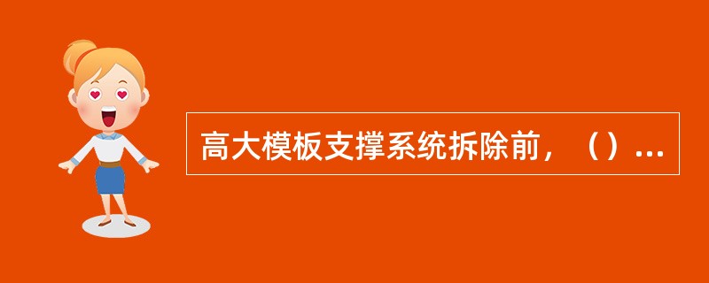 高大模板支撑系统拆除前，（）应核查混凝土同条件试块强度报告，浇筑混凝土达到拆模强度后方可拆除，并履行拆模审批签字手续。