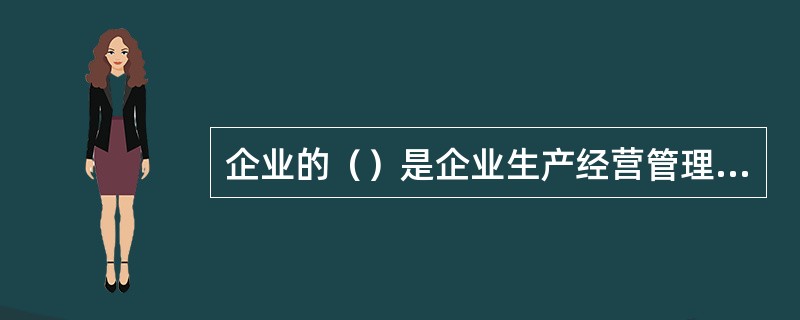 企业的（）是企业生产经营管理系统的重要组成部分。