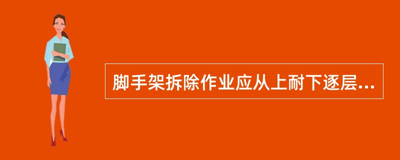 脚手架拆除作业应从上耐下逐层进行，可以上下同时作业加快进度（ ）。