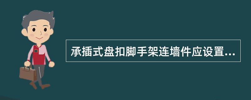 承插式盘扣脚手架连墙件应设置在有水平杆的盘扣节点旁，连接点至盘扣节点距离不应大于100mm；当采用钢管扣件作连墙杆时，连墙杆应采用直角扣件与立杆连接。( )