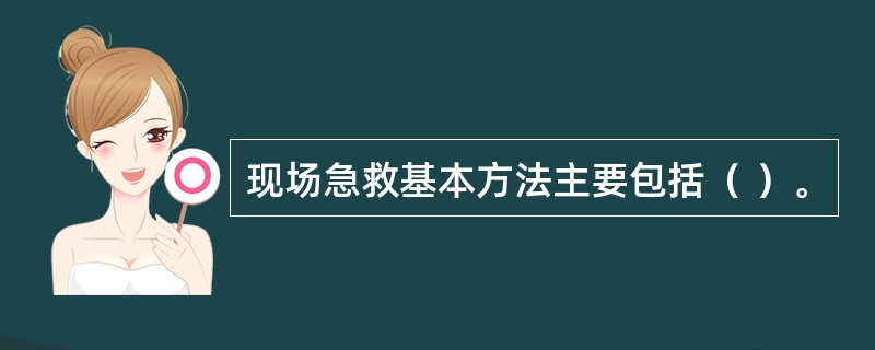 现场急救基本方法主要包括（ ）。