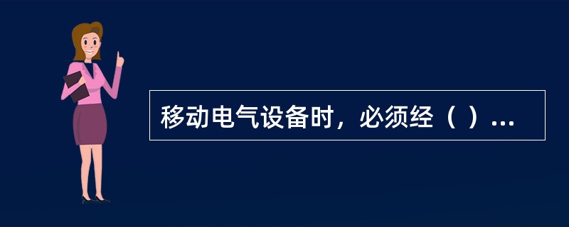 移动电气设备时，必须经（ ）切断电源并做出妥善处理后进行。