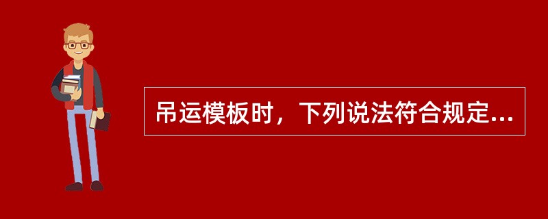 吊运模板时，下列说法符合规定的是（ ）。