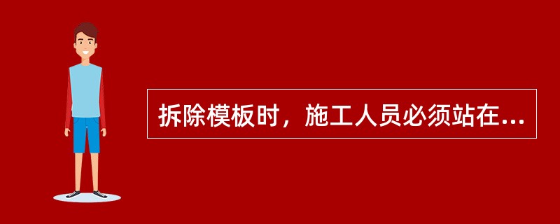 拆除模板时，施工人员必须站在安全地方。应先拆内外木楞、再拆木面板；钢模板应先拆钩头螺栓和内外钢楞，后拆U型卡和IJ型插销，拆下的钢模板应妥善传递或用绳钩放置地面，不得抛掷。( )