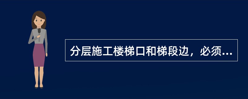 分层施工楼梯口和梯段边，必须安装临时护栏。顶层楼梯口应随工程结构进安装（ ）。