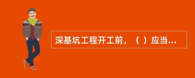 深基坑工程开工前，（ ）应当组织设计、施工、监理、监测单位进行技术交底。