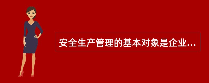 安全生产管理的基本对象是企业的（ ）。