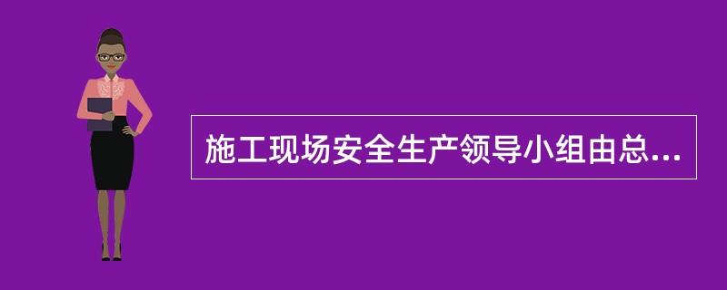 施工现场安全生产领导小组由总承包企业、专业承包企业、劳务分包企业的（ ）组成。