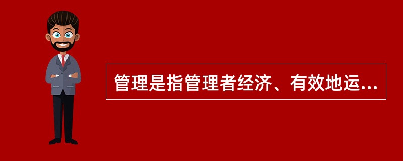 管理是指管理者经济、有效地运用组织的各种资源，通过计划、组织、指挥、协调和控制等一系列行为活动使组织达到某种目的的过程。（）