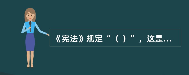 《宪法》规定“（ ）”，这是国家和企业安全生产所必须遵循的基本原则。