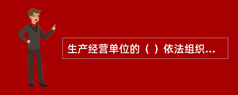 生产经营单位的（ ）依法组织职工参加本单位安全生产工作的民主管理和民主监督,维护职工在安全生产方面的合法权益。