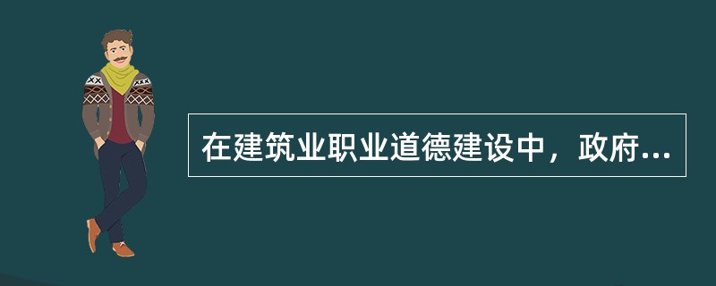 在建筑业职业道德建设中，政府部门是主体，职业道德建设是政府文化建设中的一项重要工作。（）