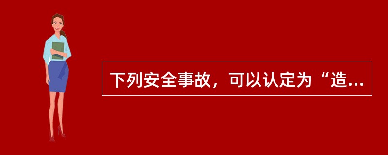 下列安全事故，可以认定为“造成严重后果”或者“发生重大伤亡事故或者造成其他严重后果”的是（ ）。