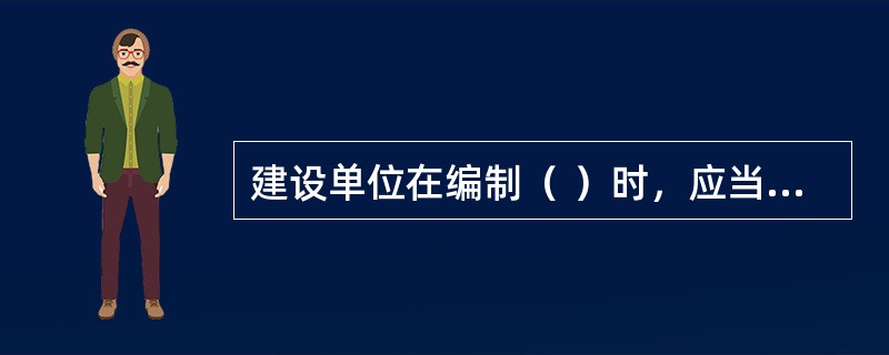 建设单位在编制（ ）时，应当确定建设工程安全作业环境及安全施工措施所需费用。